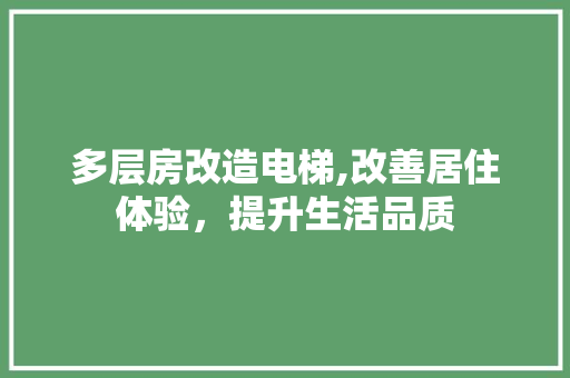 多层房改造电梯,改善居住体验，提升生活品质
