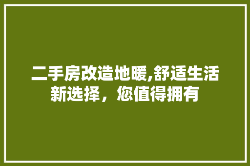 二手房改造地暖,舒适生活新选择，您值得拥有