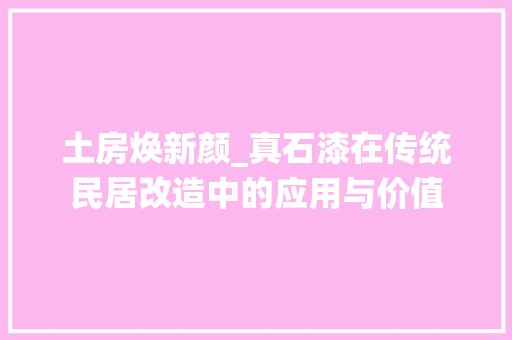 土房焕新颜_真石漆在传统民居改造中的应用与价值