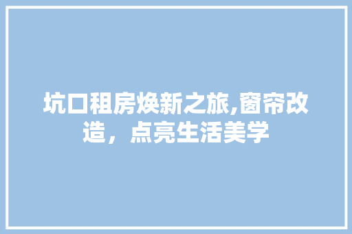 坑口租房焕新之旅,窗帘改造，点亮生活美学