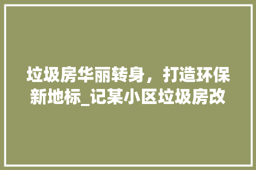 垃圾房华丽转身，打造环保新地标_记某小区垃圾房改造工程