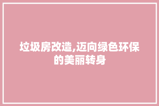 垃圾房改造,迈向绿色环保的美丽转身