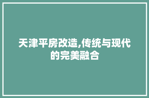 天津平房改造,传统与现代的完美融合