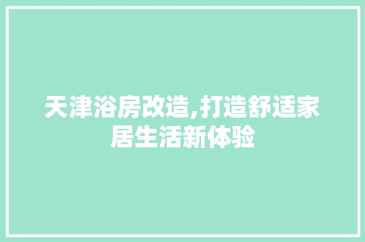 天津浴房改造,打造舒适家居生活新体验