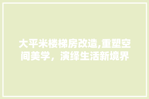 大平米楼梯房改造,重塑空间美学，演绎生活新境界