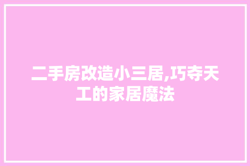 二手房改造小三居,巧夺天工的家居魔法