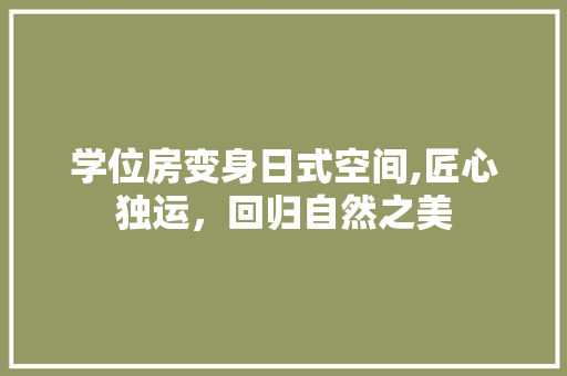 学位房变身日式空间,匠心独运，回归自然之美