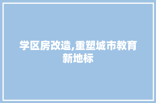 学区房改造,重塑城市教育新地标