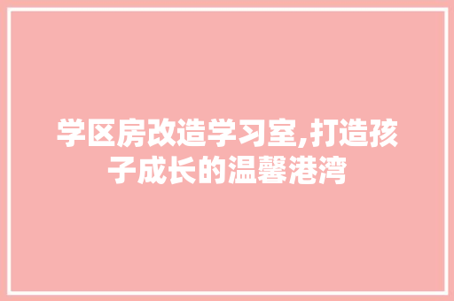 学区房改造学习室,打造孩子成长的温馨港湾