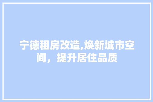 宁德租房改造,焕新城市空间，提升居住品质