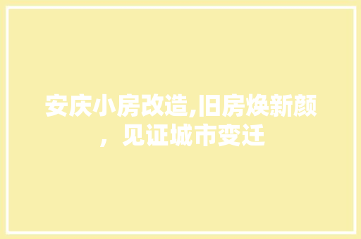 安庆小房改造,旧房焕新颜，见证城市变迁