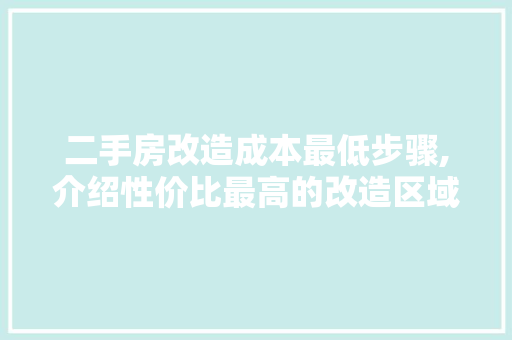 二手房改造成本最低步骤,介绍性价比最高的改造区域