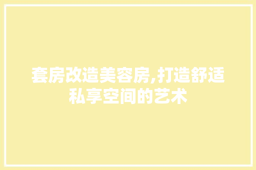 套房改造美容房,打造舒适私享空间的艺术
