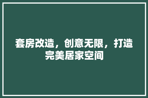 套房改造，创意无限，打造完美居家空间