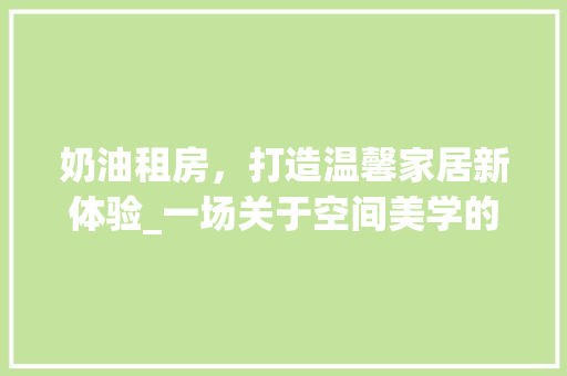 奶油租房，打造温馨家居新体验_一场关于空间美学的革命