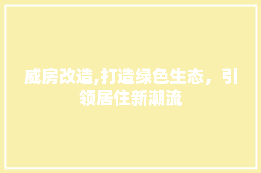 威房改造,打造绿色生态，引领居住新潮流