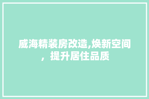 威海精装房改造,焕新空间，提升居住品质