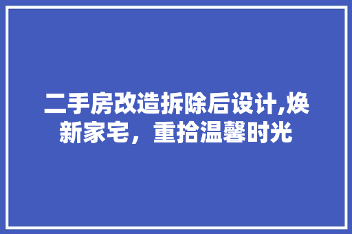 二手房改造拆除后设计,焕新家宅，重拾温馨时光