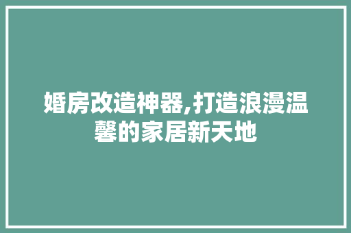 婚房改造神器,打造浪漫温馨的家居新天地