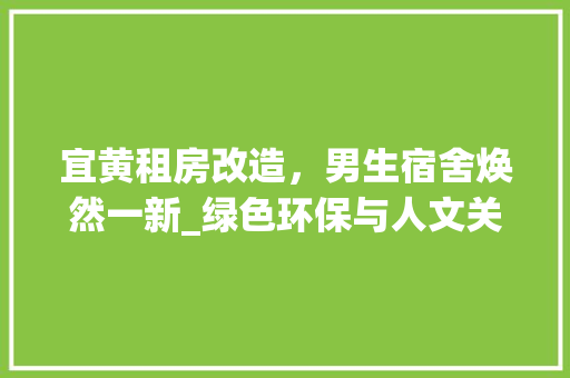 宜黄租房改造，男生宿舍焕然一新_绿色环保与人文关怀的完美融合