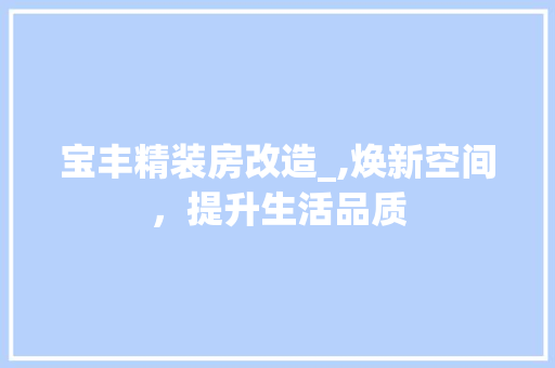宝丰精装房改造_,焕新空间，提升生活品质