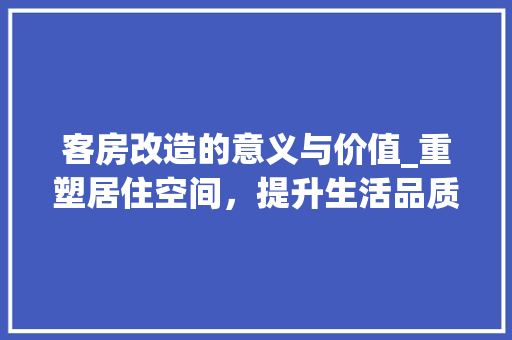 客房改造的意义与价值_重塑居住空间，提升生活品质