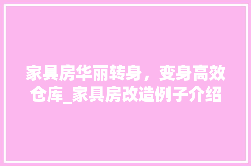 家具房华丽转身，变身高效仓库_家具房改造例子介绍