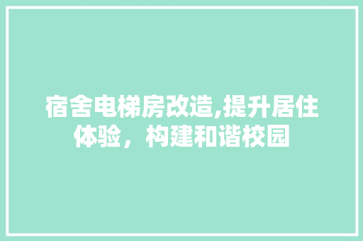 宿舍电梯房改造,提升居住体验，构建和谐校园