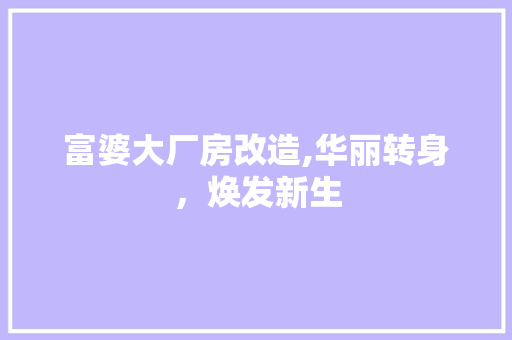 富婆大厂房改造,华丽转身，焕发新生