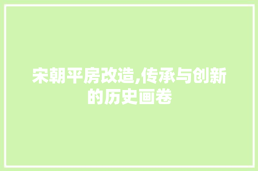宋朝平房改造,传承与创新的历史画卷