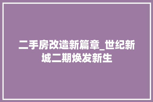 二手房改造新篇章_世纪新城二期焕发新生