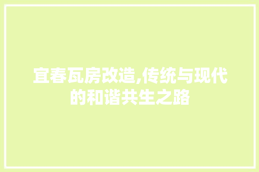宜春瓦房改造,传统与现代的和谐共生之路