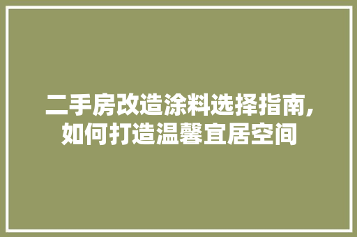 二手房改造涂料选择指南,如何打造温馨宜居空间