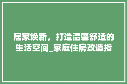 居家焕新，打造温馨舒适的生活空间_家庭住房改造指南