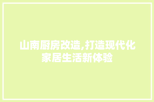 山南厨房改造,打造现代化家居生活新体验