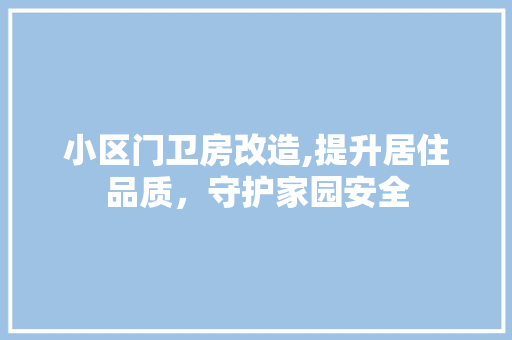小区门卫房改造,提升居住品质，守护家园安全