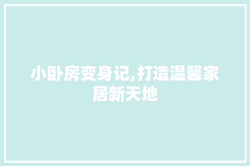 小卧房变身记,打造温馨家居新天地