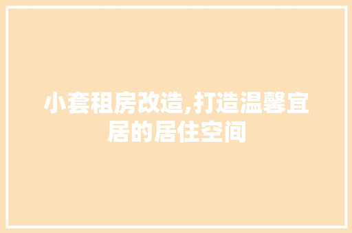 小套租房改造,打造温馨宜居的居住空间