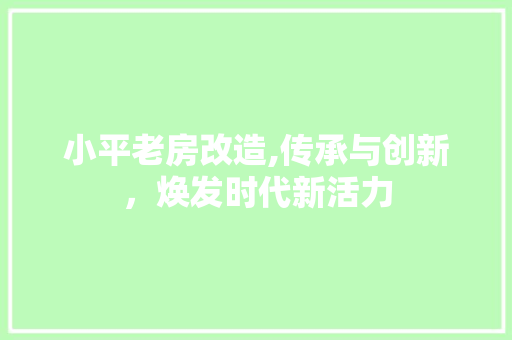 小平老房改造,传承与创新，焕发时代新活力