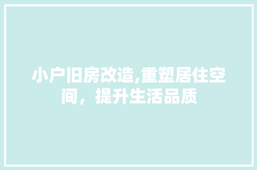 小户旧房改造,重塑居住空间，提升生活品质
