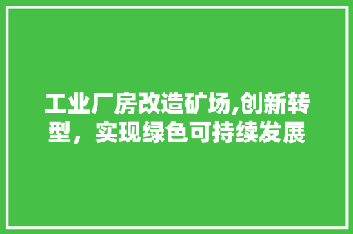工业厂房改造矿场,创新转型，实现绿色可持续发展