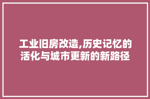 工业旧房改造,历史记忆的活化与城市更新的新路径