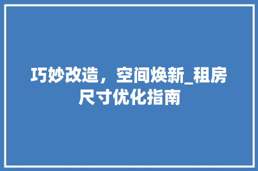 巧妙改造，空间焕新_租房尺寸优化指南
