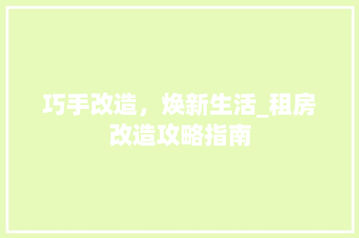 巧手改造，焕新生活_租房改造攻略指南