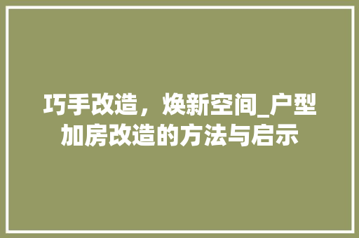巧手改造，焕新空间_户型加房改造的方法与启示