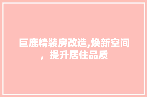 巨鹿精装房改造,焕新空间，提升居住品质