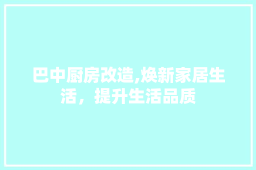 巴中厨房改造,焕新家居生活，提升生活品质