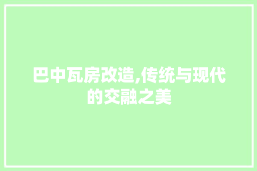 巴中瓦房改造,传统与现代的交融之美