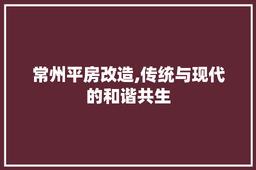 常州平房改造,传统与现代的和谐共生