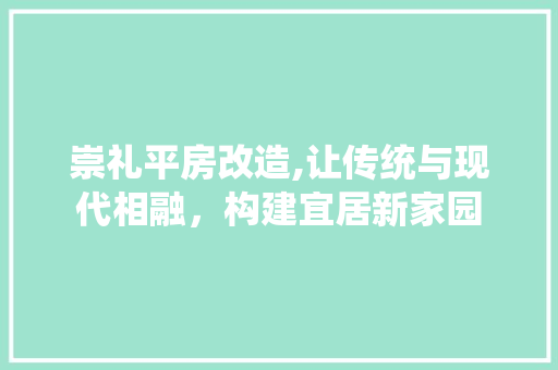 崇礼平房改造,让传统与现代相融，构建宜居新家园